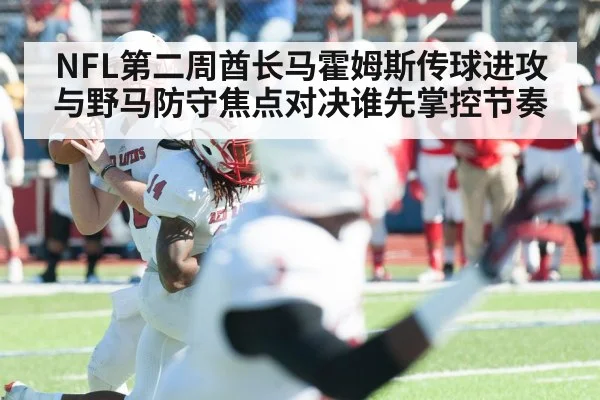 NFL第二周酋长马霍姆斯传球进攻与野马防守焦点对决谁先掌控节奏(xingkong.com)