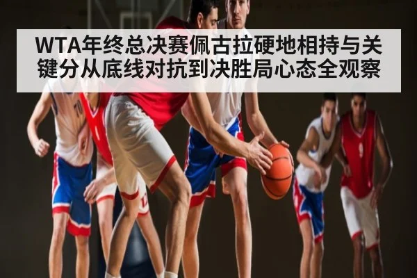 WTA年终总决赛佩古拉硬地相持与关键分从底线对抗到决胜局心态全观察 | xingkong.com