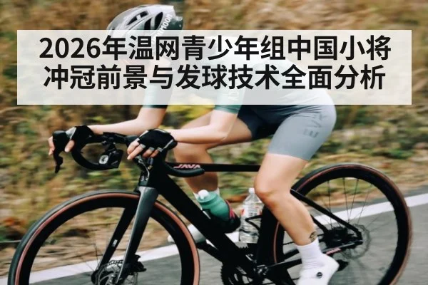 2026年温网青少年组中国小将冲冠前景与发球技术全面分析
