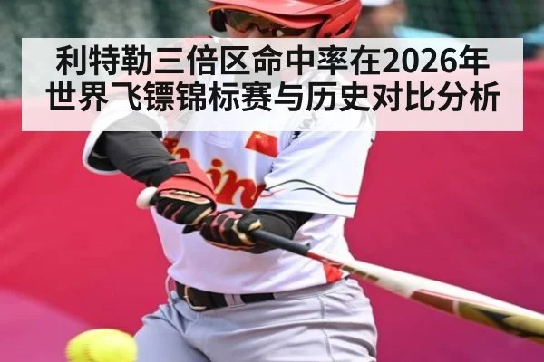 利特勒三倍区命中率在2026年世界飞镖锦标赛与历史对比分析