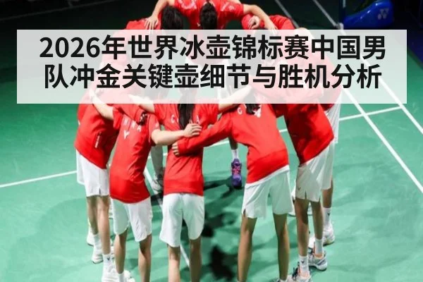 2026年世界冰壶锦标赛中国男队冲金关键壶细节与胜机分析